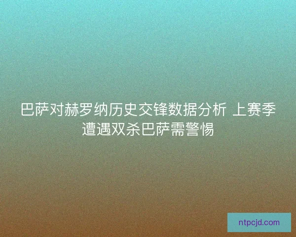 巴萨对赫罗纳历史交锋数据分析 上赛季遭遇双杀巴萨需警惕