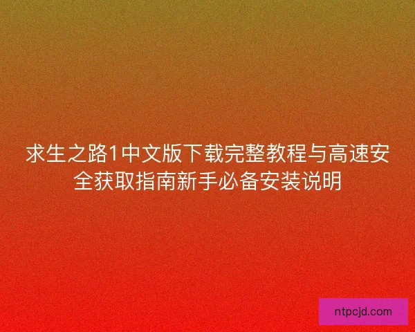 求生之路1中文版下载完整教程与高速安全获取指南新手必备安装说明 求生之路1中文版下载完整教程与高速安全获取指南新手必备安装说明