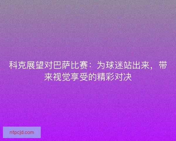 科克展望对巴萨比赛：为球迷站出来，带来视觉享受的精彩对决