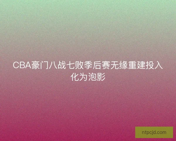 CBA豪门八战七败季后赛无缘重建投入化为泡影