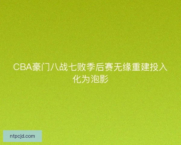 CBA豪门八战七败季后赛无缘重建投入化为泡影 CBA豪门八战七败季后赛无缘重建投入化为泡影